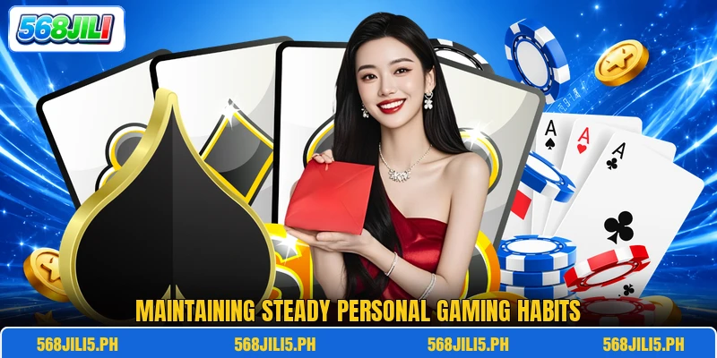 Maintaining steady personal gaming habits Maintaining steady personal gaming habits